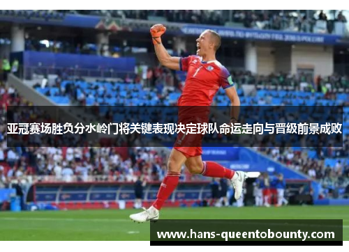 亚冠赛场胜负分水岭门将关键表现决定球队命运走向与晋级前景成败