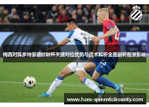 梅西对阵多特蒙德欧联杯关键对位优势与战术解析全面剖析前景影响 梅西对阵多特蒙德欧联杯关键对位优势与战术解析全面剖析前景影响