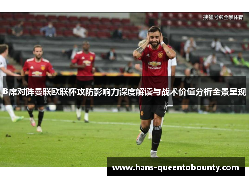 B席对阵曼联欧联杯攻防影响力深度解读与战术价值分析全景呈现 B席对阵曼联欧联杯攻防影响力深度解读与战术价值分析全景呈现