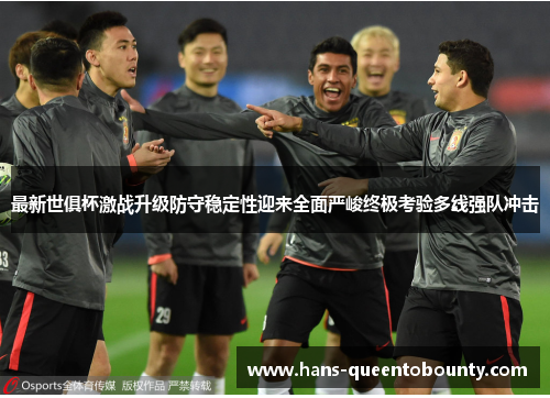 最新世俱杯激战升级防守稳定性迎来全面严峻终极考验多线强队冲击 最新世俱杯激战升级防守稳定性迎来全面严峻终极考验多线强队冲击