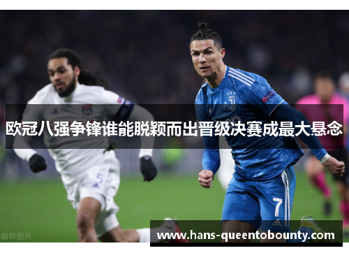 欧冠八强争锋谁能脱颖而出晋级决赛成最大悬念