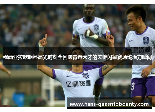 穆西亚拉欧联杯高光时刻全回顾青春天才的关键闪耀赛场统治力瞬间