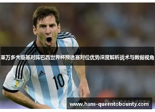 莱万多夫斯基对阵巴西世界杯预选赛对位优势深度解析战术与数据视角