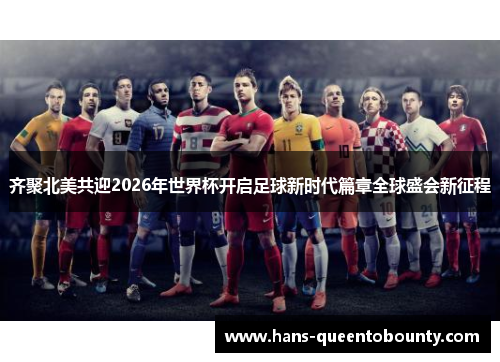 齐聚北美共迎2026年世界杯开启足球新时代篇章全球盛会新征程 齐聚北美共迎2026年世界杯开启足球新时代篇章全球盛会新征程