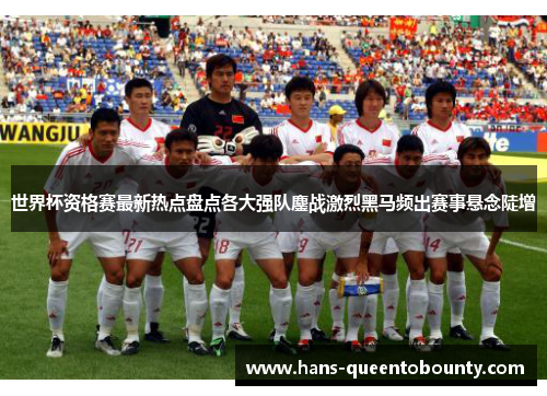 世界杯资格赛最新热点盘点各大强队鏖战激烈黑马频出赛事悬念陡增