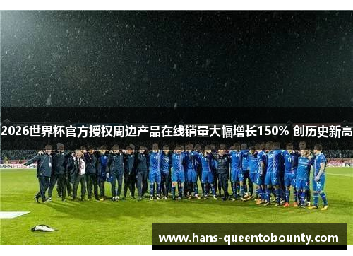 2026世界杯官方授权周边产品在线销量大幅增长150% 创历史新高