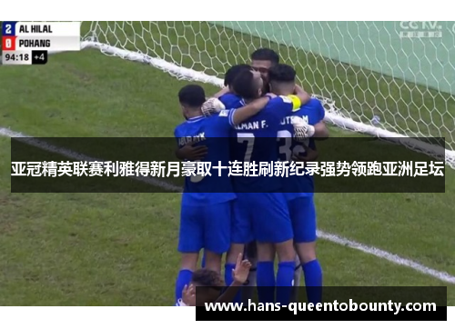 亚冠精英联赛利雅得新月豪取十连胜刷新纪录强势领跑亚洲足坛
