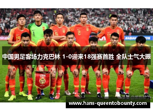 中国男足客场力克巴林 1-0迎来18强赛首胜 全队士气大振