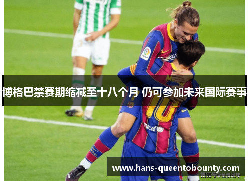 博格巴禁赛期缩减至十八个月 仍可参加未来国际赛事