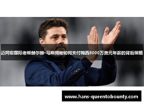 迈阿密国际老板赫尔赫·马斯揭秘如何支付梅西8000万美元年薪的背后策略 迈阿密国际老板赫尔赫·马斯揭秘如何支付梅西8000万美元年薪的背后策略
