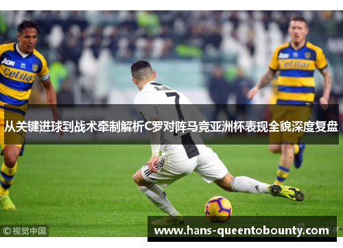 从关键进球到战术牵制解析C罗对阵马竞亚洲杯表现全貌深度复盘 从关键进球到战术牵制解析C罗对阵马竞亚洲杯表现全貌深度复盘