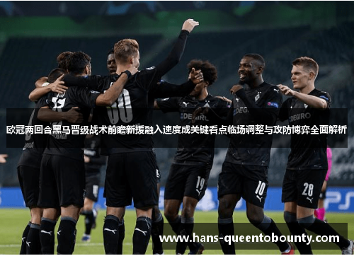 欧冠两回合黑马晋级战术前瞻新援融入速度成关键看点临场调整与攻防博弈全面解析 欧冠两回合黑马晋级战术前瞻新援融入速度成关键看点临场调整与攻防博弈全面解析