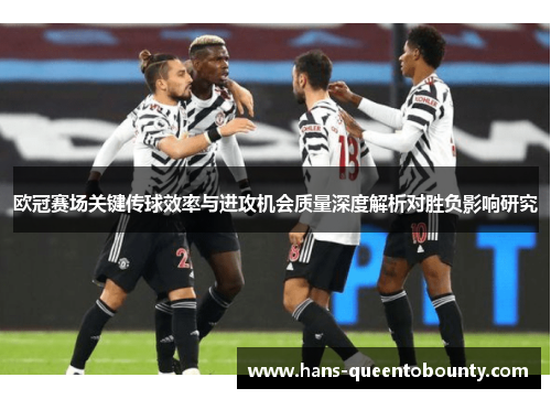 欧冠赛场关键传球效率与进攻机会质量深度解析对胜负影响研究 欧冠赛场关键传球效率与进攻机会质量深度解析对胜负影响研究