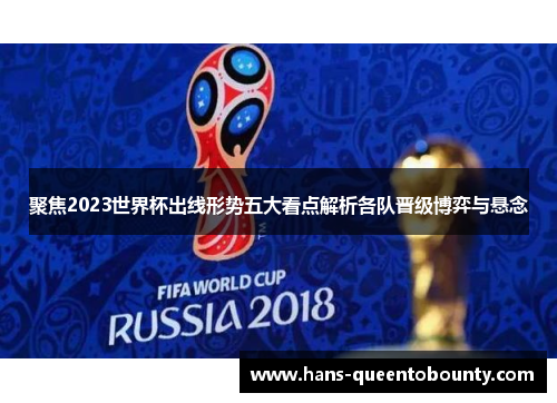 聚焦2023世界杯出线形势五大看点解析各队晋级博弈与悬念