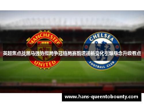 英超焦点战黑马强势搅局争冠格局赛前速递新变化引爆悬念升级看点 英超焦点战黑马强势搅局争冠格局赛前速递新变化引爆悬念升级看点