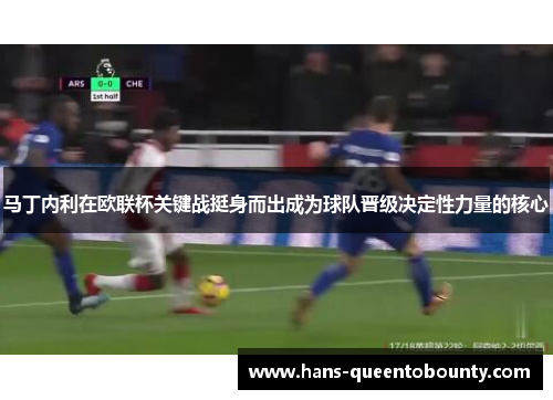 马丁内利在欧联杯关键战挺身而出成为球队晋级决定性力量的核心 马丁内利在欧联杯关键战挺身而出成为球队晋级决定性力量的核心