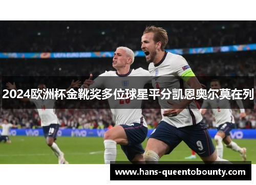 2024欧洲杯金靴奖多位球星平分凯恩奥尔莫在列 2024欧洲杯金靴奖多位球星平分凯恩奥尔莫在列