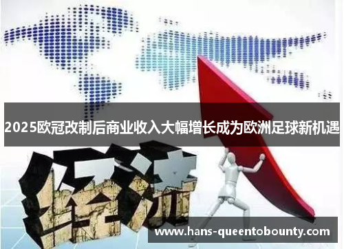 2025欧冠改制后商业收入大幅增长成为欧洲足球新机遇 2025欧冠改制后商业收入大幅增长成为欧洲足球新机遇