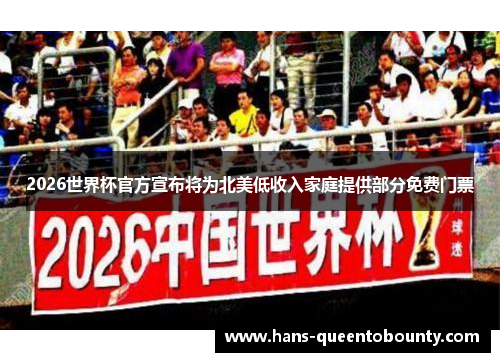 2026世界杯官方宣布将为北美低收入家庭提供部分免费门票 2026世界杯官方宣布将为北美低收入家庭提供部分免费门票