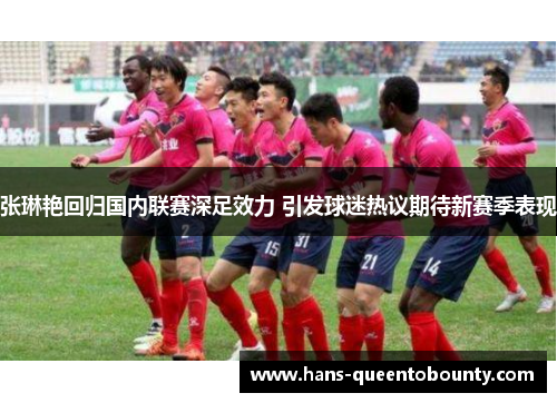 张琳艳回归国内联赛深足效力 引发球迷热议期待新赛季表现 张琳艳回归国内联赛深足效力 引发球迷热议期待新赛季表现