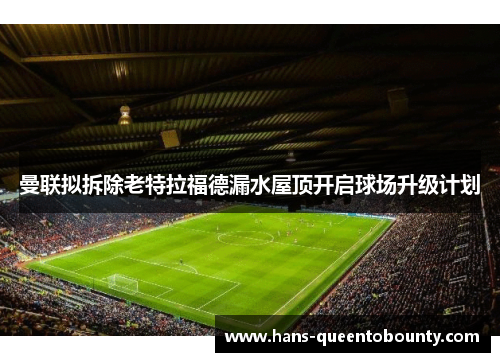 曼联拟拆除老特拉福德漏水屋顶开启球场升级计划