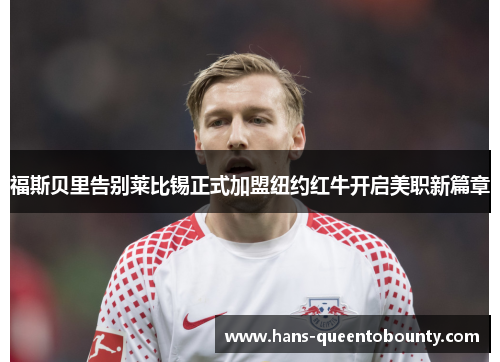 福斯贝里告别莱比锡正式加盟纽约红牛开启美职新篇章 福斯贝里告别莱比锡正式加盟纽约红牛开启美职新篇章