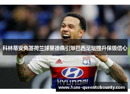 科林蒂安免签荷兰球星德佩引爆巴西足坛提升保级信心 科林蒂安免签荷兰球星德佩引爆巴西足坛提升保级信心